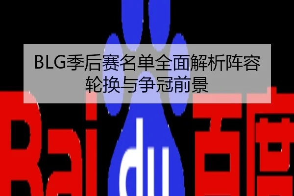 BLG季后赛名单全面解析阵容轮换与争冠前景