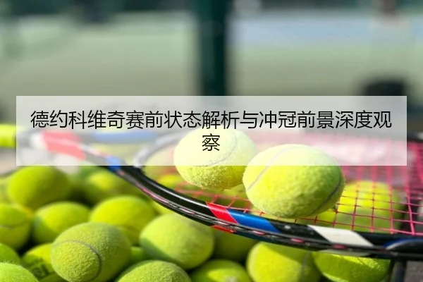 德约科维奇赛前状态解析与冲冠前景深度观察