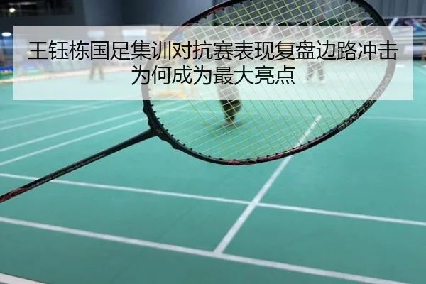 王钰栋国足集训对抗赛表现复盘边路冲击为何成为最大亮点