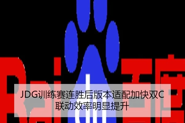 JDG训练赛连胜后版本适配加快双C联动效率明显提升