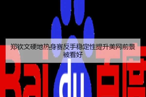 郑钦文硬地热身赛反手稳定性提升美网前景被看好